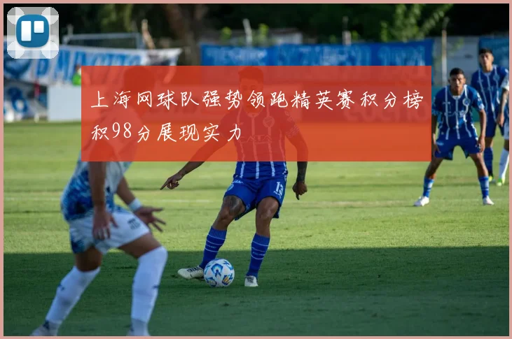 上海网球队强势领跑精英赛积分榜积98分展现实力