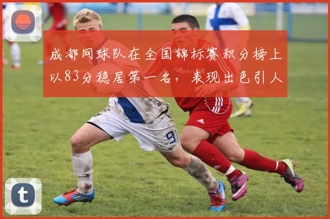 成都网球队在全国锦标赛积分榜上以83分稳居第一名，表现出色引人瞩目