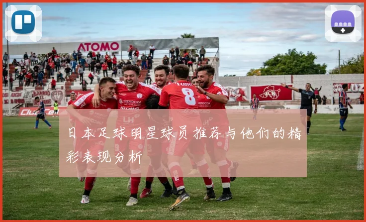 日本足球明星球员推荐与他们的精彩表现分析