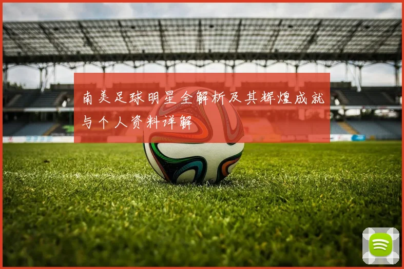 南美足球明星全解析及其辉煌成就与个人资料详解