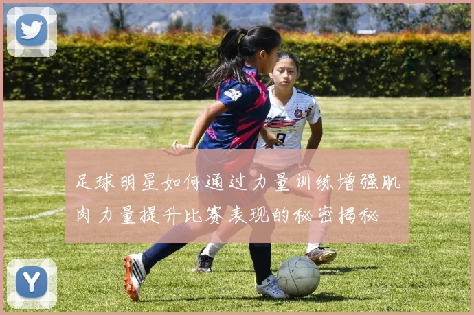 足球明星如何通过力量训练增强肌肉力量提升比赛表现的秘密揭秘
