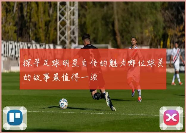 探寻足球明星自传的魅力哪位球员的故事最值得一读