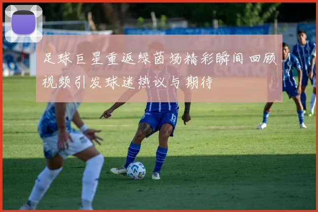 足球巨星重返绿茵场精彩瞬间回顾视频引发球迷热议与期待