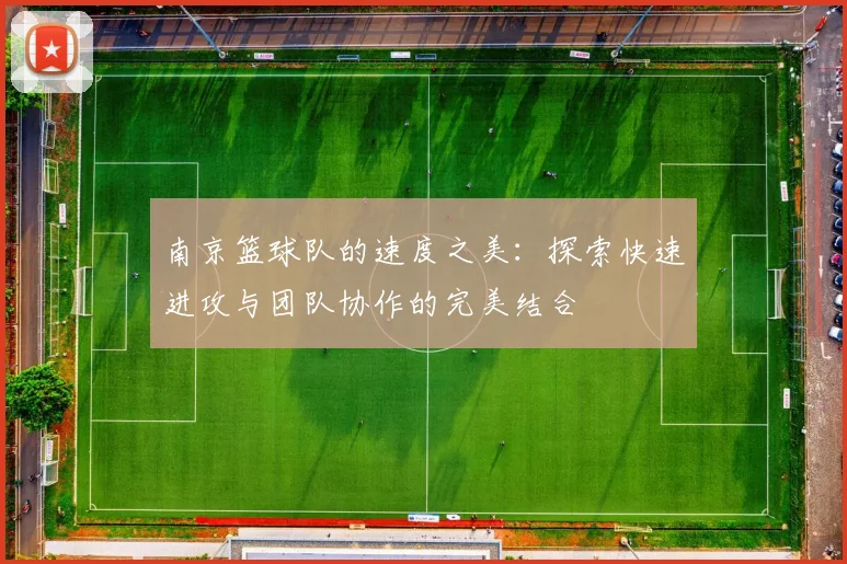 南京篮球队的速度之美：探索快速进攻与团队协作的完美结合