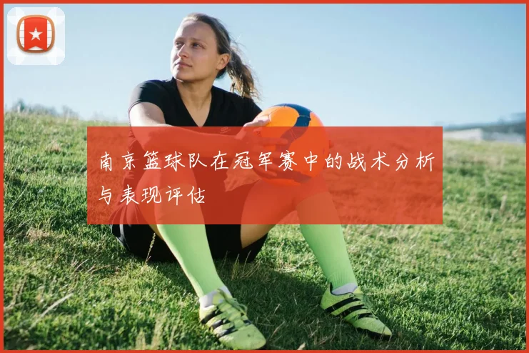 南京篮球队在冠军赛中的战术分析与表现评估