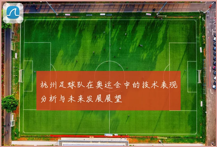 杭州足球队在奥运会中的技术表现分析与未来发展展望