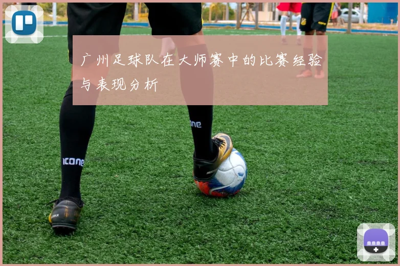 广州足球队在大师赛中的比赛经验与表现分析
