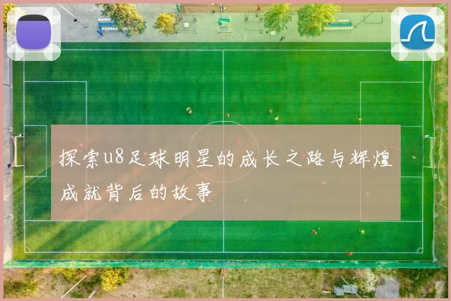 探索u8足球明星的成长之路与辉煌成就背后的故事