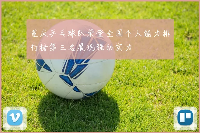 重庆乒乓球队荣登全国个人能力排行榜第三名展现强劲实力