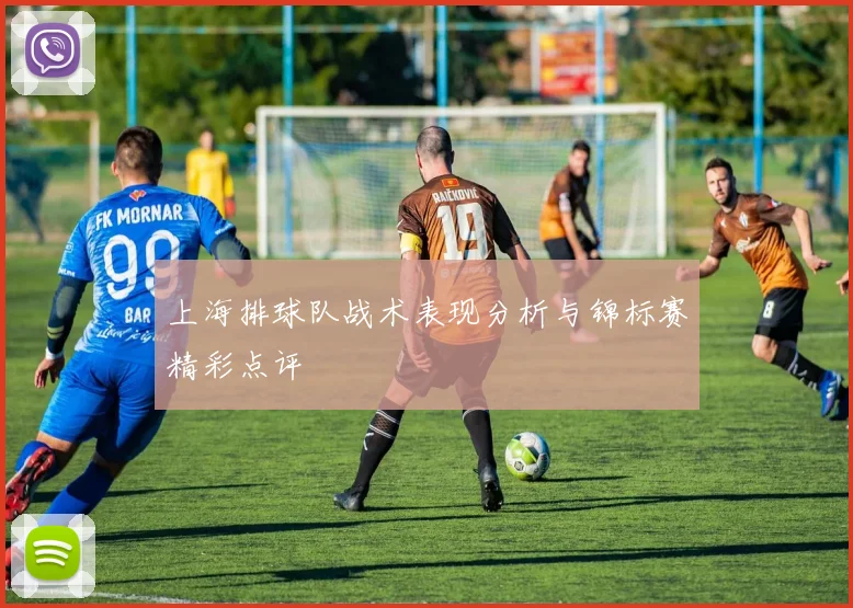 上海排球队战术表现分析与锦标赛精彩点评