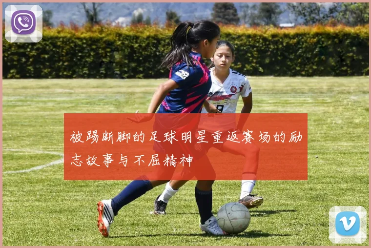 被踢断脚的足球明星重返赛场的励志故事与不屈精神