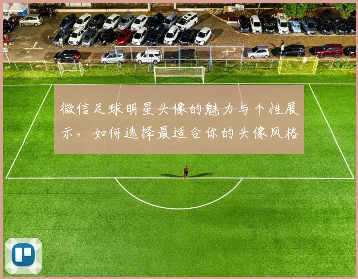 微信足球明星头像的魅力与个性展示，如何选择最适合你的头像风格