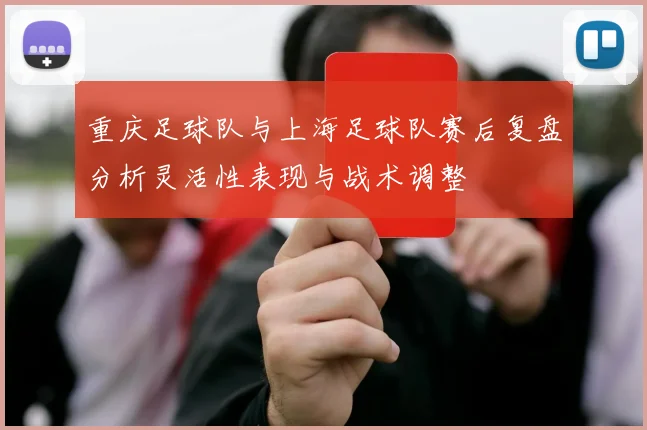 重庆足球队与上海足球队赛后复盘分析灵活性表现与战术调整