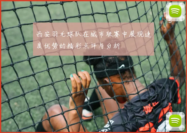 西安羽毛球队在城市联赛中展现速度优势的精彩点评与分析