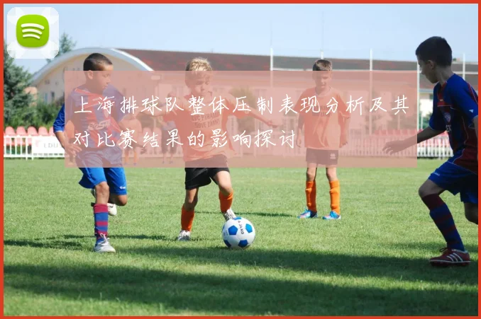 上海排球队整体压制表现分析及其对比赛结果的影响探讨