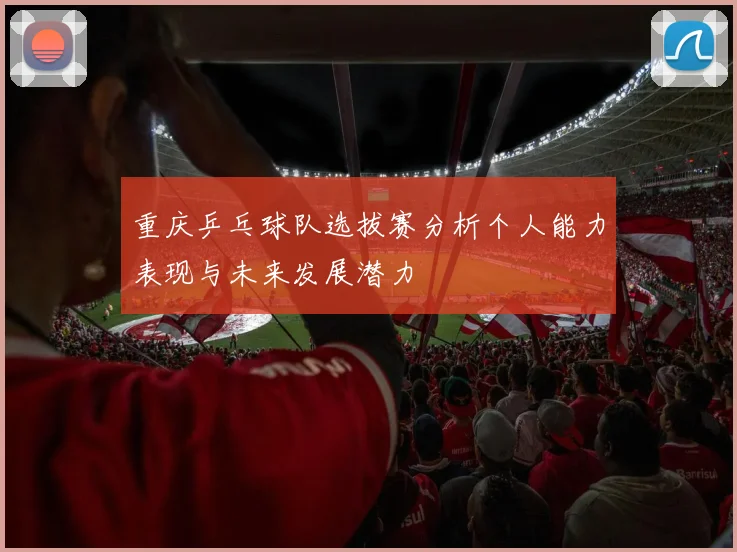 重庆乒乓球队选拔赛分析个人能力表现与未来发展潜力