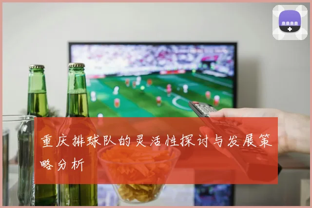 重庆排球队的灵活性探讨与发展策略分析