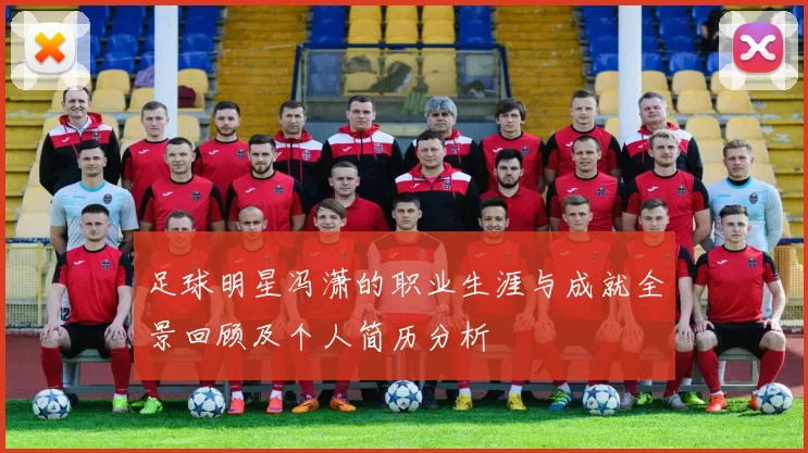 足球明星冯潇的职业生涯与成就全景回顾及个人简历分析