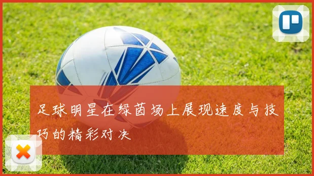 足球明星在绿茵场上展现速度与技巧的精彩对决