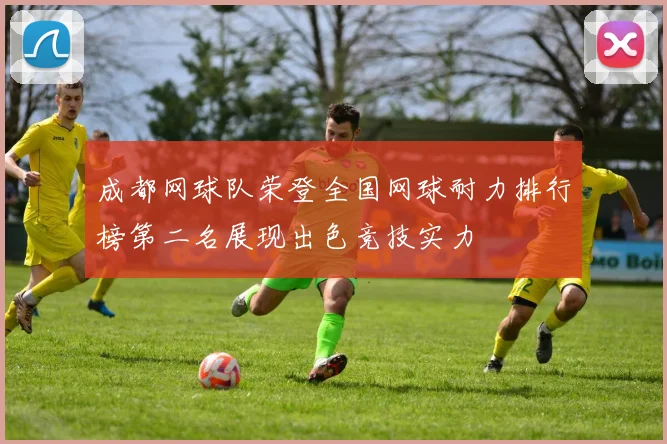 成都网球队荣登全国网球耐力排行榜第二名展现出色竞技实力