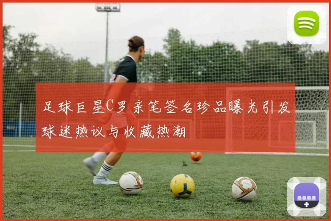 足球巨星C罗亲笔签名珍品曝光引发球迷热议与收藏热潮