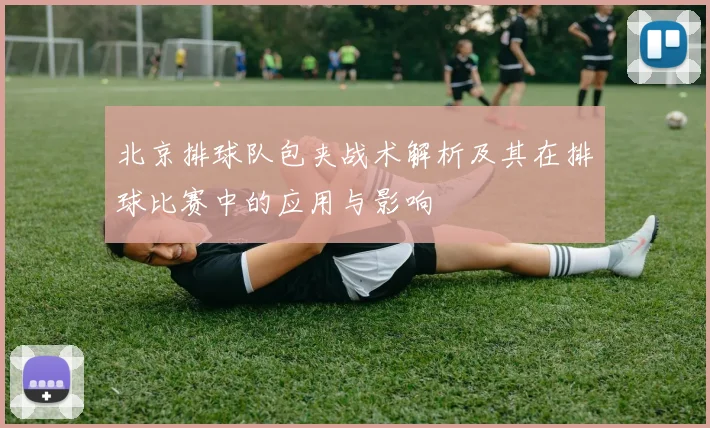 北京排球队包夹战术解析及其在排球比赛中的应用与影响
