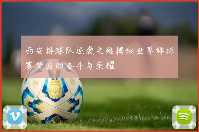 西安排球队逆袭之路揭秘世界锦标赛背后的奋斗与荣耀