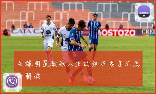 足球明星激励人生的经典名言汇总与解读