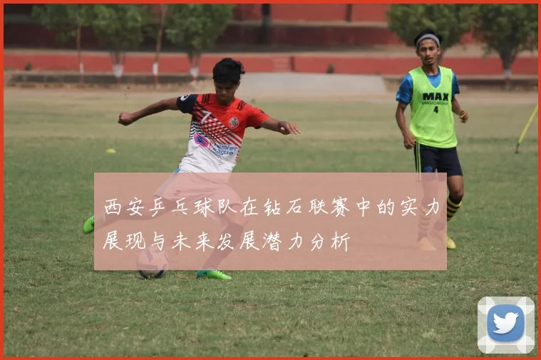 西安乒乓球队在钻石联赛中的实力展现与未来发展潜力分析