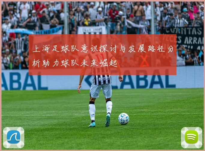 上海足球队意识探讨与发展路径分析助力球队未来崛起