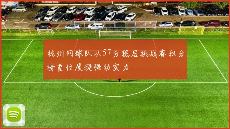 杭州网球队以57分稳居挑战赛积分榜首位展现强劲实力