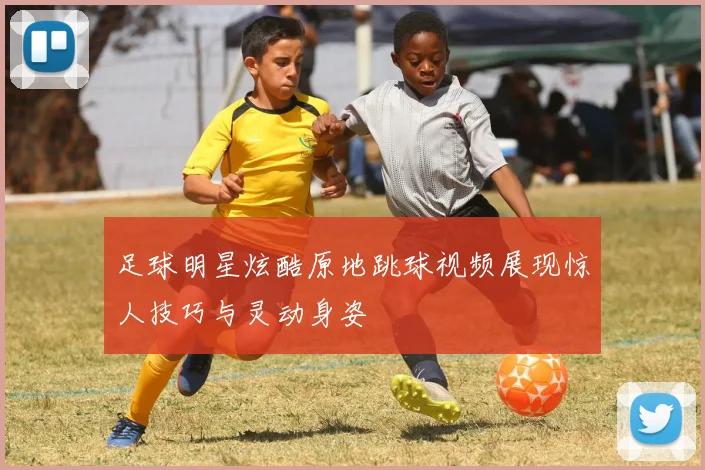 足球明星炫酷原地跳球视频展现惊人技巧与灵动身姿