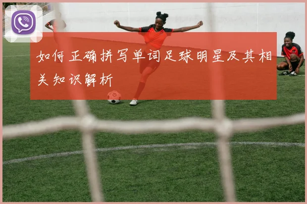 如何正确拼写单词足球明星及其相关知识解析