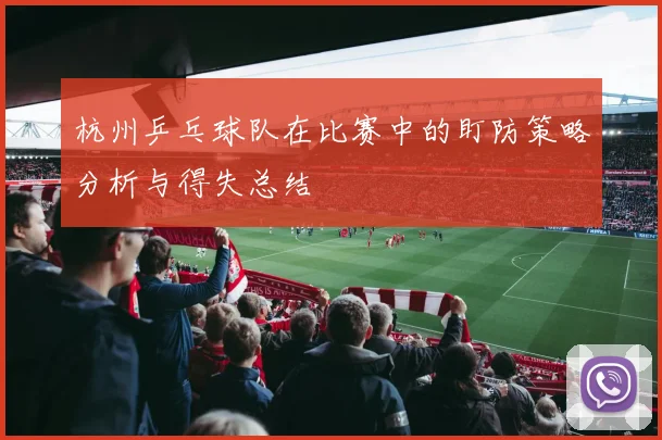 杭州乒乓球队在比赛中的盯防策略分析与得失总结