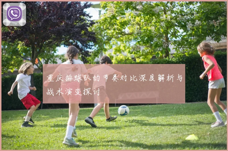 重庆排球队的节奏对比深度解析与战术演变探讨